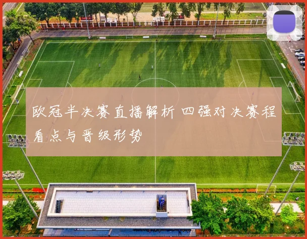 欧冠半决赛直播解析 四强对决赛程看点与晋级形势