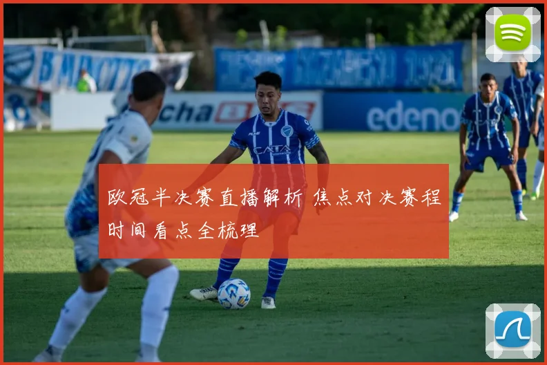 欧冠半决赛直播解析 焦点对决赛程时间看点全梳理